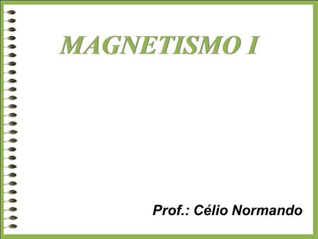 MAGNETISMO I Prof.: Célio Normando.