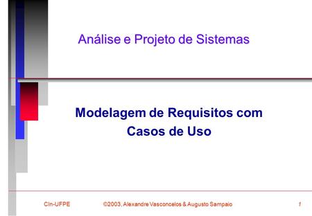 ©2003, Alexandre Vasconcelos & Augusto Sampaio CIn-UFPE1 Análise e Projeto de Sistemas Modelagem de Requisitos com Casos de Uso.