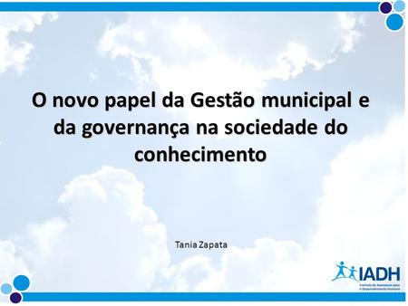 O novo papel da Gestão municipal e da governança na sociedade do conhecimento Tania Zapata.