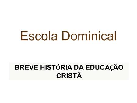 Escola Dominical BREVE HIST Ó RIA DA EDUCA Ç ÃO CRISTÃ.