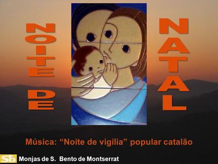 Monjas de S. Bento de Montserrat Música: “Noite de vigília” popular catalão.