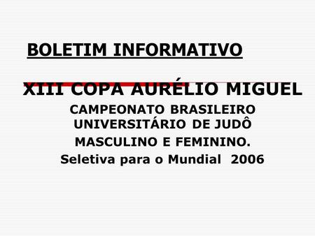 BOLETIM INFORMATIVO XIII COPA AURÉLIO MIGUEL CAMPEONATO BRASILEIRO UNIVERSITÁRIO DE JUDÔ MASCULINO E FEMININO. Seletiva para o Mundial 2006.