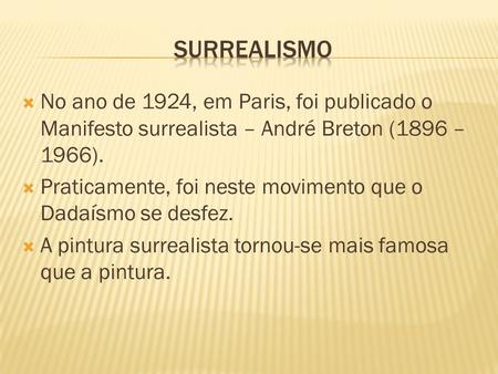SURREALISMO No ano de 1924, em Paris, foi publicado o Manifesto surrealista – André Breton (1896 – 1966). Praticamente, foi neste movimento que o Dadaísmo.
