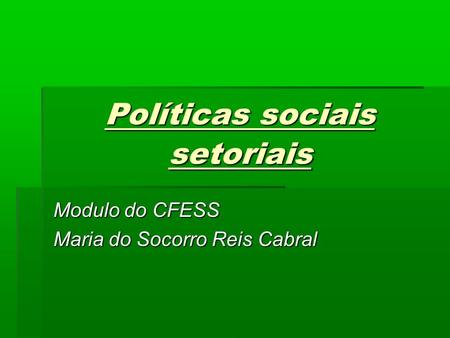Políticas sociais setoriais Modulo do CFESS Maria do Socorro Reis Cabral.