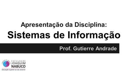 Apresentação da Disciplina: Sistemas de Informação Prof. Gutierre Andrade.