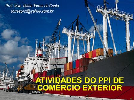 Prof. Msc. Mário Torres da Costa ATIVIDADES DO PPI DE COMÉRCIO EXTERIOR.