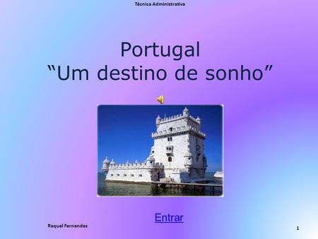 Portugal “Um destino de sonho” Técnica Administrativa 1 Raquel Fernandes Entrar.