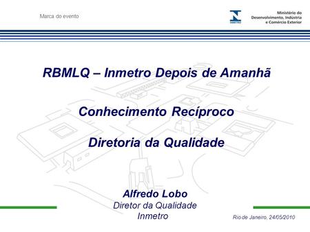 Marca do evento RBMLQ – Inmetro Depois de Amanhã Alfredo Lobo Diretor da Qualidade Inmetro Rio de Janeiro, 24/05/2010 Conhecimento Recíproco Diretoria.