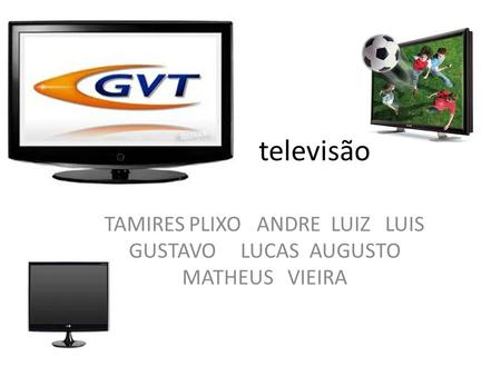 televisão TAMIRES PLIXO ANDRE LUIZ LUIS GUSTAVO LUCAS AUGUSTO MATHEUS VIEIRA.