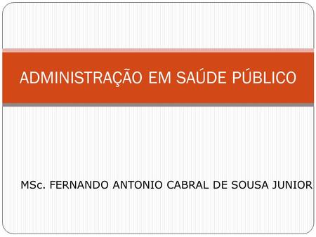 MSc. FERNANDO ANTONIO CABRAL DE SOUSA JUNIOR ADMINISTRAÇÃO EM SAÚDE PÚBLICO.