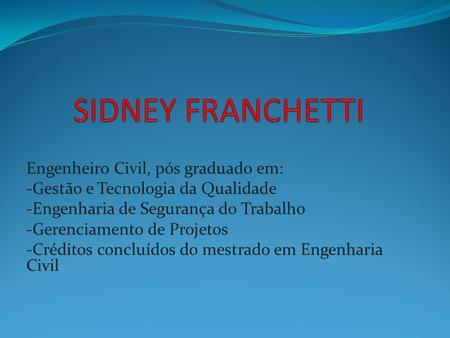 SIDNEY FRANCHETTI Engenheiro Civil, pós graduado em: