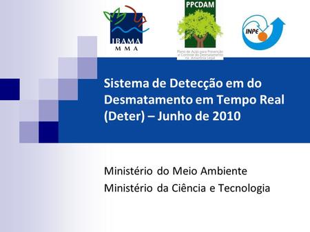 Sistema de Detecção em do Desmatamento em Tempo Real (Deter) – Junho de 2010 Ministério do Meio Ambiente Ministério da Ciência e Tecnologia.