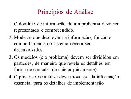 Princípios de Análise 1.	O domínio de informação de um problema deve ser representado e compreendido. 2.	Modelos que descrevam a informação, função e comportamento.