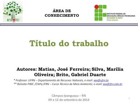 Título do trabalho Autores: Matias, José Ferreira; Silva, Marília Oliveira; Brito, Gabriel Duarte * Professor UFRN – Departamento de Recursos Naturais,