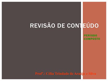 PERÍODO COMPOSTO REVISÃO DE CONTEÚDO Profª.: Célia Trindade de Araújo e Silva.