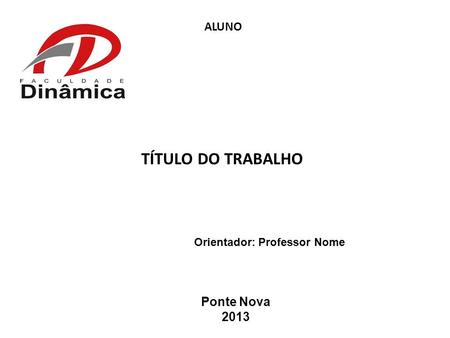 TÍTULO DO TRABALHO ALUNO Orientador: Professor Nome Ponte Nova 2013.