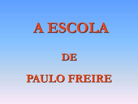   A ESCOLA DE PAULO FREIRE.
