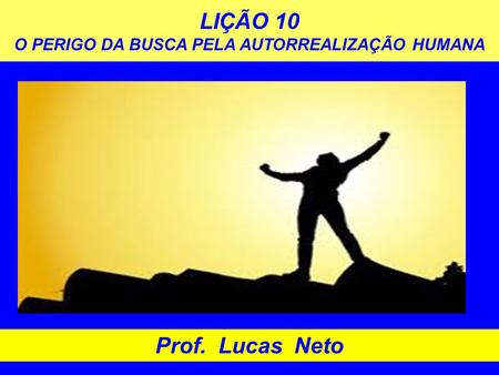 LIÇÃO 10 O PERIGO DA BUSCA PELA AUTORREALIZAÇÃO HUMANA Prof. Lucas Neto.