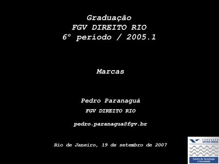 Graduação FGV DIREITO RIO 6º período / 2005.1 Marcas Pedro Paranaguá FGV DIREITO RIO Rio de Janeiro, 19 de setembro de 2007.
