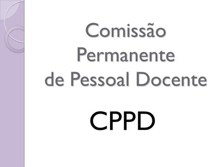 Comissão Permanente de Pessoal Docente CPPD. COMISSÃO Ensino Superior Antônio Carlos Alves – FIT/CCA Helio Ademar Schuch – JOR/CCE Sinésio Stefano D.
