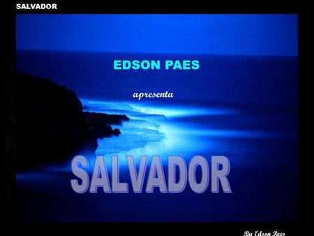 EDSON PAES apresenta By Edson Paes SALVADOR By Edson Paes No caminho da esperança... Conheci um grande amigo... Alguem que já tinha na lembrança... Mas.