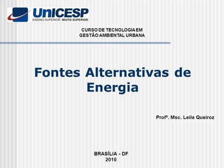 CURSO DE TECNOLOGIA EM GESTÃO AMBIENTAL URBANA Profª. Msc. Leila Queiroz BRASÍLIA - DF 2010 Fontes Alternativas de Energia.