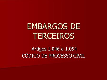 EMBARGOS DE TERCEIROS Artigos 1.046 a 1.054 Artigos 1.046 a 1.054 CÓDIGO DE PROCESSO CIVIL.