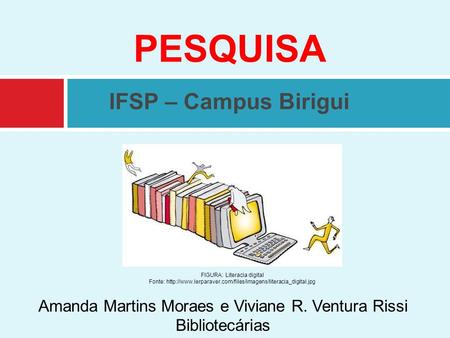 PESQUISA IFSP – Campus Birigui Amanda Martins Moraes e Viviane R. Ventura Rissi Bibliotecárias FIGURA: Literacia digital Fonte: