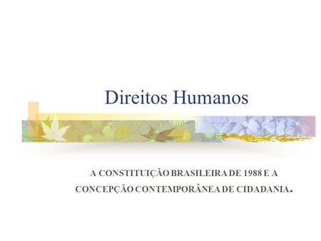 Direitos Humanos A CONSTITUIÇÃO BRASILEIRA DE 1988 E A CONCEPÇÃO CONTEMPORÂNEA DE CIDADANIA.