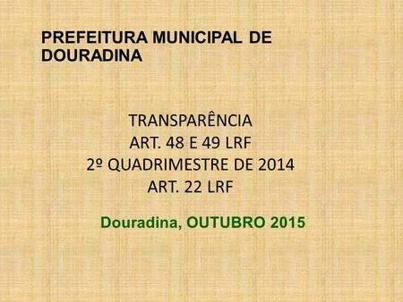 TRANSPARÊNCIA ART. 48 E 49 LRF 2º QUADRIMESTRE DE 2014 ART. 22 LRF PREFEITURA MUNICIPAL DE DOURADINA Douradina, OUTUBRO 2015.