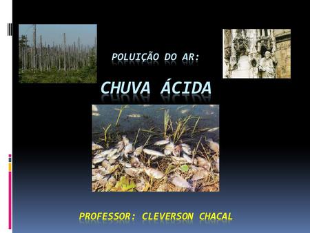 Poluição do ar: CHUVA ÁCIDA PROFESSOR: CLEVERSON CHACAL