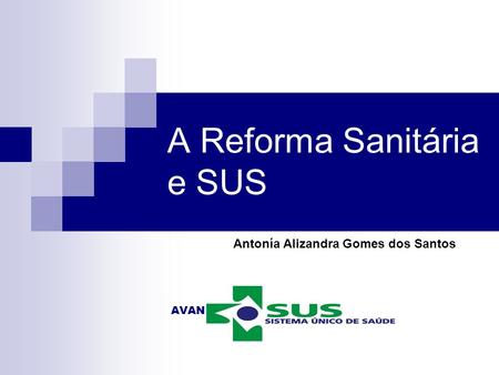A Reforma Sanitária e SUS Antonía Alizandra Gomes dos Santos AVAN.