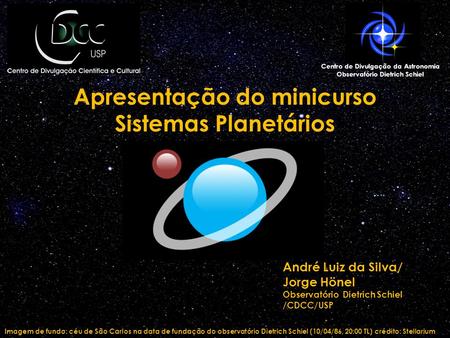 Apresentação do minicurso Sistemas Planetários Imagem de fundo: céu de São Carlos na data de fundação do observatório Dietrich Schiel (10/04/86, 20:00.