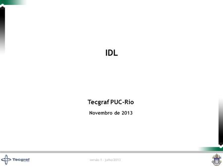 Versão 1 - julho/2013 Tecgraf PUC-Rio Novembro de 2013 IDL.