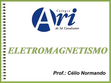 ELETROMAGNETISMO Prof.: Célio Normando.