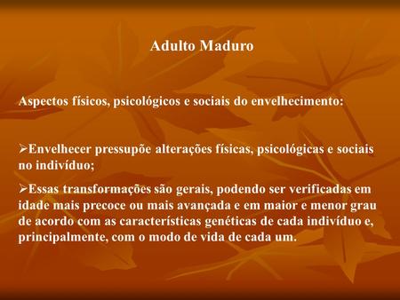 Adulto Maduro Aspectos físicos, psicológicos e sociais do envelhecimento: Envelhecer pressupõe alterações físicas, psicológicas e sociais no indivíduo;
