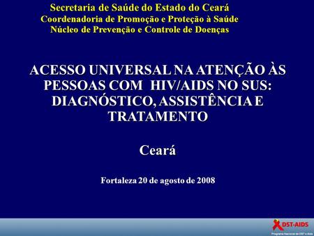 Secretaria de Saúde do Estado do Ceará Coordenadoria de Promoção e Proteção à Saúde Núcleo de Prevenção e Controle de Doenças ACESSO UNIVERSAL NA ATENÇÃO.
