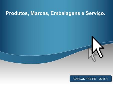 Produtos, Marcas, Embalagens e Serviço. CARLOS FREIRE – 2015.1.