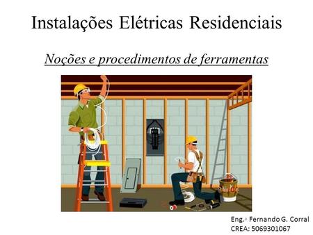 Instalações Elétricas Residenciais Noções e procedimentos de ferramentas Eng.◦ Fernando G. Corral CREA: 5069301067.