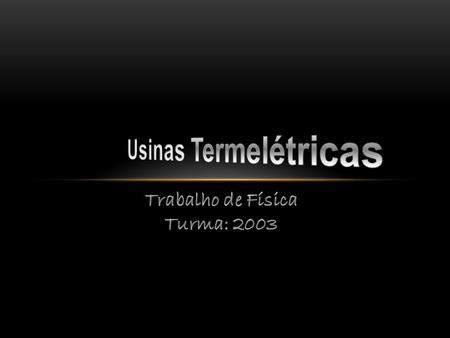 Usinas Termelétricas Trabalho de Física Turma: 2003.