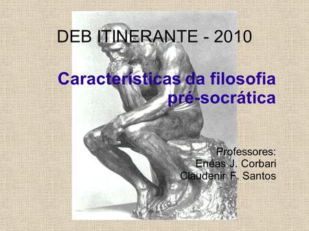Características da filosofia pré-socrática Professores: Enéas J. Corbari Claudenir F. Santos DEB ITINERANTE - 2010.