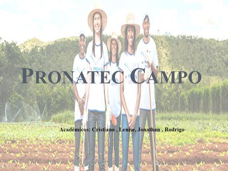 P RONATEC C AMPO Acadêmicos: Cristiano, Lenise, Jonathan, Rodrigo.