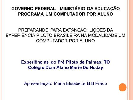 GOVERNO FEDERAL - MINISTÉRIO DA EDUCAÇÃO PROGRAMA UM COMPUTADOR POR ALUNO PREPARANDO PARA EXPANSÃO: LIÇÕES DA EXPERIÊNCIA PILOTO BRASILEIRA NA MODALIDADE.