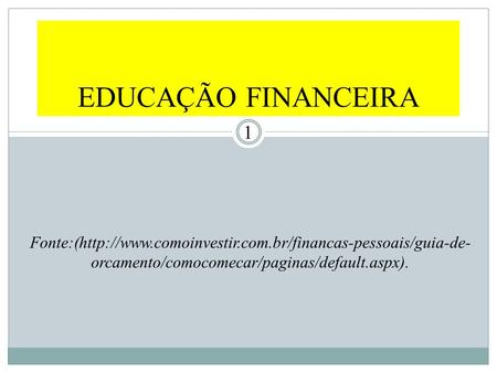 EDUCAÇÃO FINANCEIRA Fonte:(http://www.comoinvestir.com.br/financas-pessoais/guia-de-orcamento/comocomecar/paginas/default.aspx).