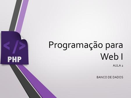 Programação para Web I AULA 2 BANCO DE DADOS.