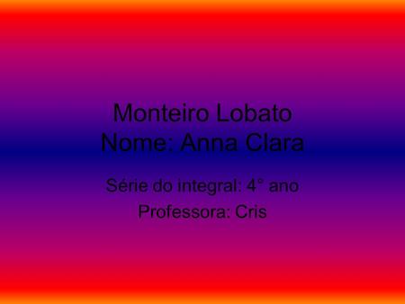 Monteiro Lobato Nome: Anna Clara Série do integral: 4° ano Professora: Cris.