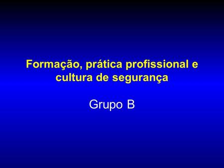 Formação, prática profissional e cultura de segurança Grupo B.