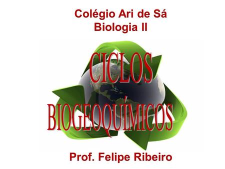 Colégio Ari de Sá Biologia II CICLOS BIOGEOQUÍMICOS