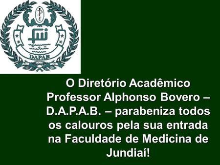 O Diretório Acadêmico Professor Alphonso Bovero – D.A.P.A.B. – parabeniza todos os calouros pela sua entrada na Faculdade de Medicina de Jundiaí!