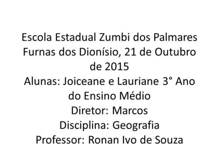Escola Estadual Zumbi dos Palmares Furnas dos Dionísio, 21 de Outubro de 2015 Alunas: Joiceane e Lauriane 3° Ano do Ensino Médio Diretor: Marcos Disciplina:
